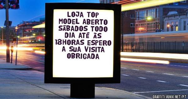Loja Top Model aberto sábados todo dia até às 18horas espero a sua visita obrigada