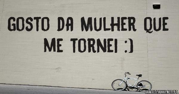 gosto da Mulher que me tornei :)
