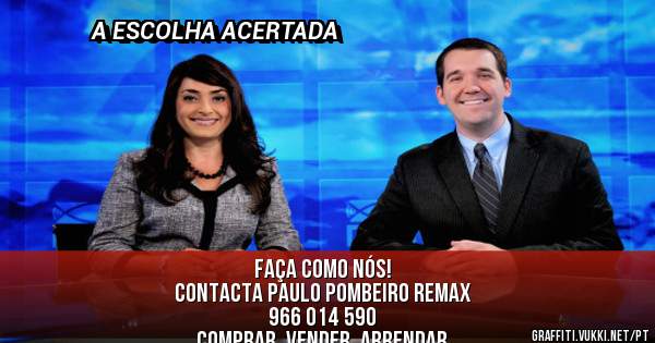                     FAÇA COMO NÓS! 
CONTACTA PAULO POMBEIRO REMAX
                         966 014 590
      COMPRAR, VENDER, ARRENDAR 