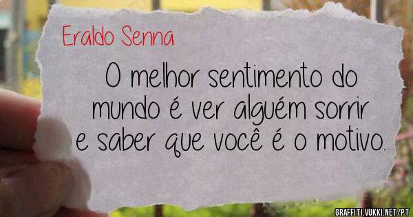 O melhor sentimento do mundo é ver alguém sorrir e saber que você é o motivo.