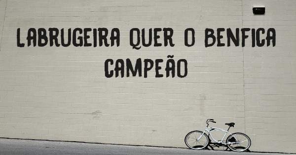 Labrugeira quer o Benfica campeão 