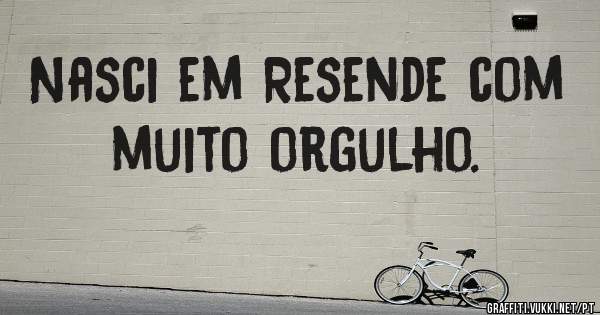 Nasci em Resende com muito orgulho.