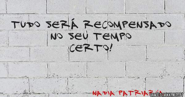 Tudo será recompensado no seu tempo certo!
