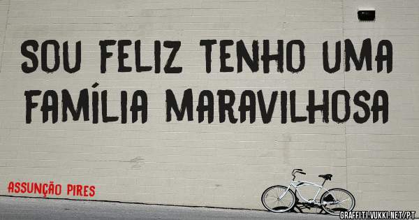 Sou feliz tenho uma família maravilhosa 
