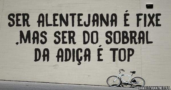 Ser Alentejana é fixe ,mas ser Do Sobral da Adiça é Top 