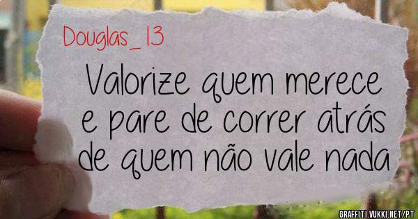 Valorize quem merece 
e pare de correr atrás
de quem não vale nada 