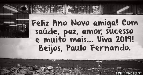 Feliz Ano Novo amiga! Com saúde, paz, amor, sucesso e muito mais... Viva 2019! Beijos, Paulo Fernando. 