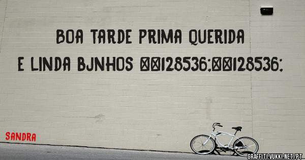 Boa tarde prima querida e linda bjnhos 😘😘