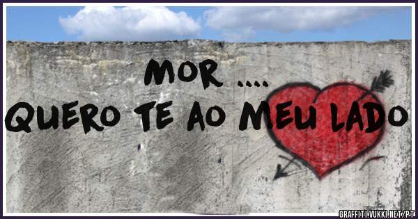 Mor ....
Quero te ao meu lado
