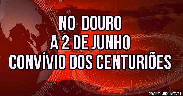 NO  Douro
 A 2 DE JUNHO
CONVÍVIO DOS CENTURIÕES