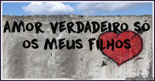 amor verdadeiro só os meus filhos 