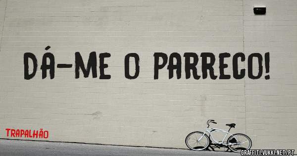 Dá-me o parreco!
