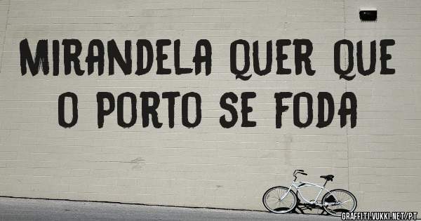 Mirandela quer que o Porto se foda
