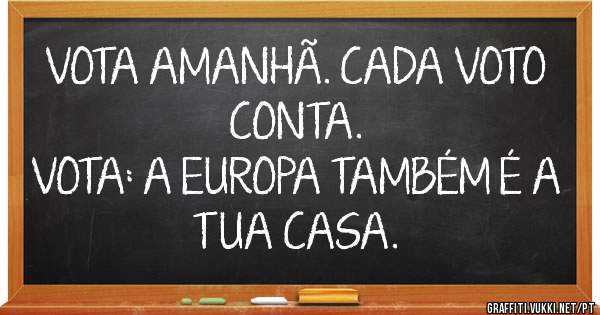 VOTA AMANHÃ. CADA VOTO CONTA. 
VOTA: A EUROPA TAMBÉM É A TUA CASA. 