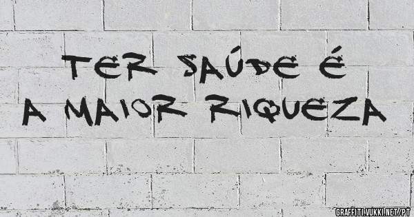 Ter saúde é a maior riqueza 