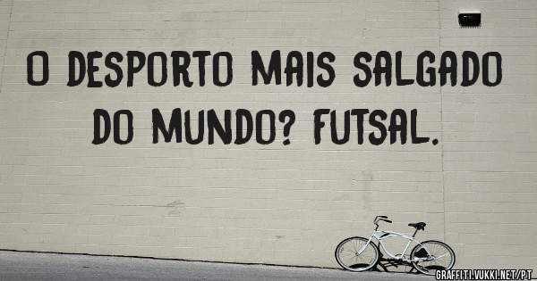 O desporto mais salgado do mundo? Futsal.