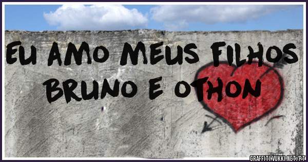 Eu amo meus filhos Bruno e othon 