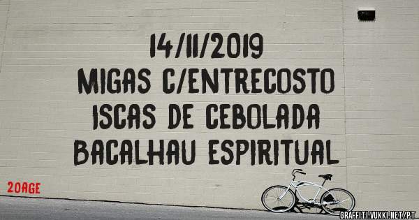 14/11/2019
Migas c/entrecosto 
Iscas de cebolada 
Bacalhau espiritual 