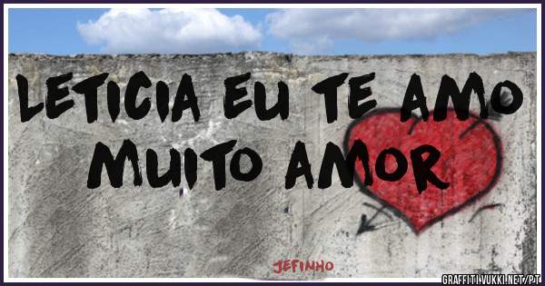 Leticia eu te amo muito amor