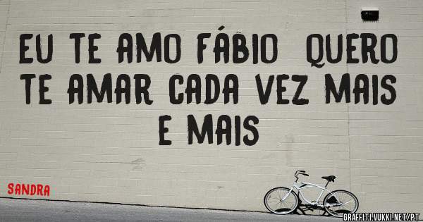 Eu te amo Fábio  quero te amar cada vez mais e mais