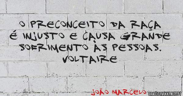 O preconceito da raça é injusto e causa grande sofrimento às pessoas.

Voltaire