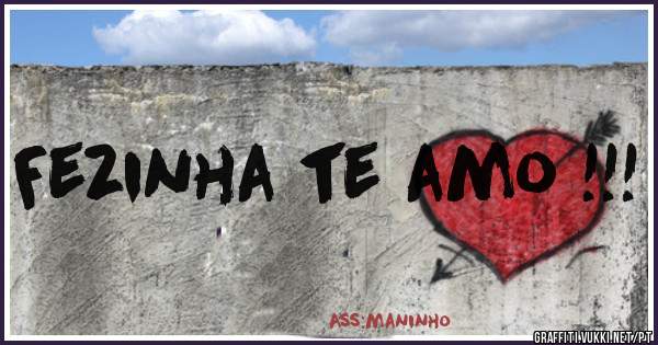 Fezinha te amo !!!
