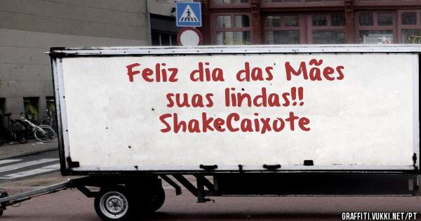 Feliz dia das Mães 
suas lindas!!

ShakeCaixote