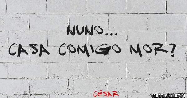 Nuno...
Casa Comigo Mor?
