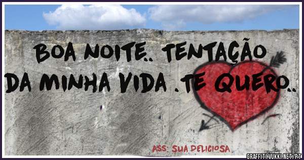 Boa noite.. Tentação da Minha Vida .Te Quero..