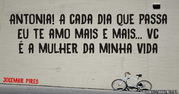 Antonia! A cada dia que passa Eu te amo mais e mais... Vc é a mulher da minha Vida 