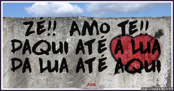 Zé!!  Amo te!!
Daqui até à Lua
Da Lua até aqui