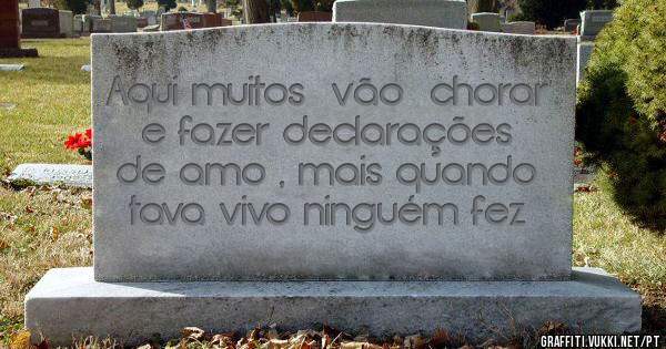 Aqui muitos  vão  chorar e fazer declarações de amo , mais quando tava vivo ninguém fez 
