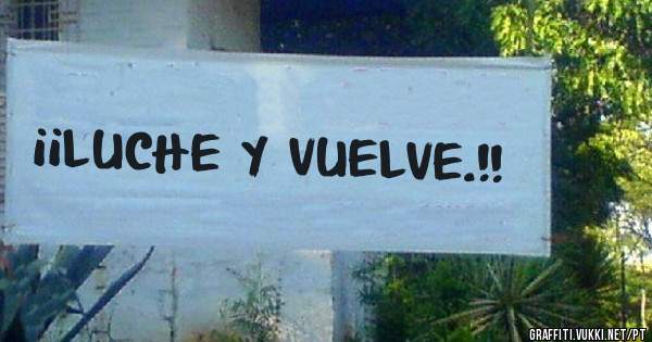 ¡¡LUCHE Y VUELVE.!!