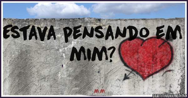 Estava pensando em mim?