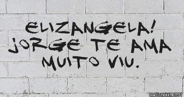 Elizangela!
Jorge te ama muito viu.
