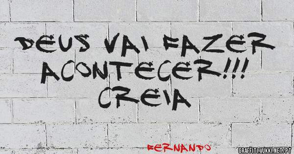 DEUS VAI FAZER ACONTECER!!!
CREIA 