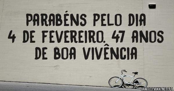 Parabéns pelo dia 4 de fevereiro. 47 anos de boa vivência 