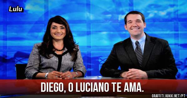 Diego, o Luciano te ama. 