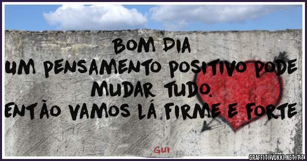 Bom Dia
Um pensamento positivo pode mudar tudo.
Então vamos lá firme e forte 