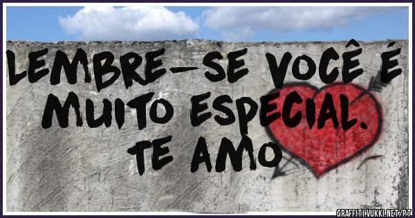 Lembre-se você é muito especial.
                        Te amo