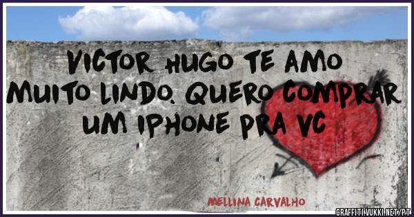 Victor Hugo te amo muito lindo. Quero comprar um iPhone pra vc 