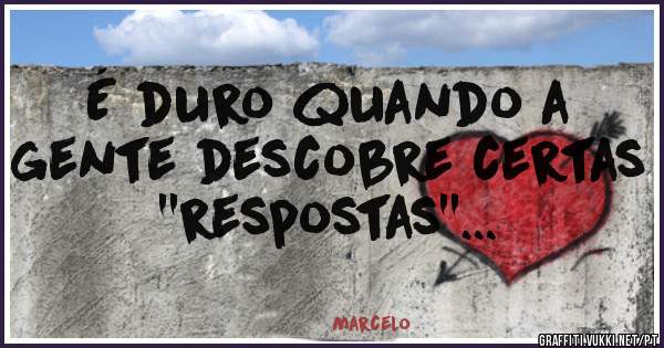 É duro quando a gente descobre certas ''respostas''... 