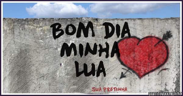 Bom dia 
Minha 
      Lua 
