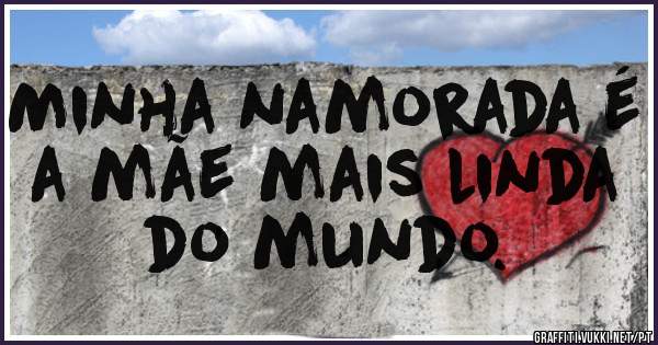 Minha namorada é a mãe mais linda do mundo. 