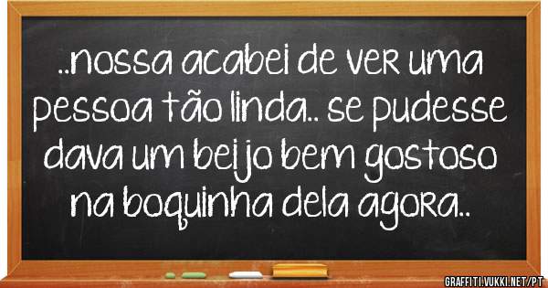 ..nossa acabei de ver uma pessoa tão linda.. se pudesse dava um beijo bem gostoso na boquinha dela agora..