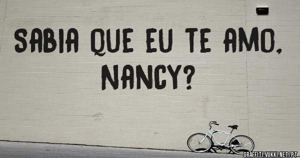 Sabia que eu te amo, Nancy?