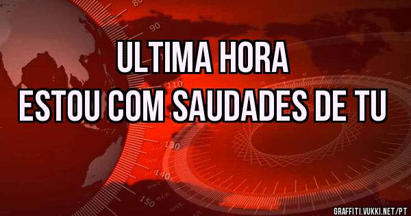 ULTIMA HORA
ESTOU COM SAUDADES DE TU 