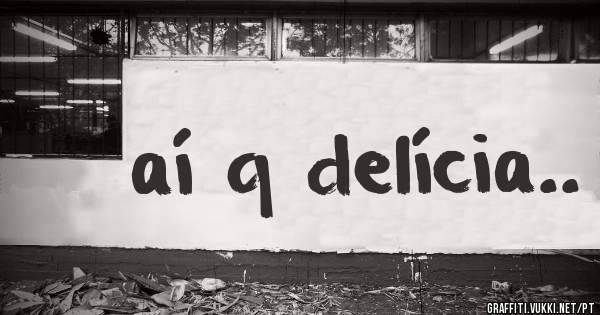 aí q delícia..