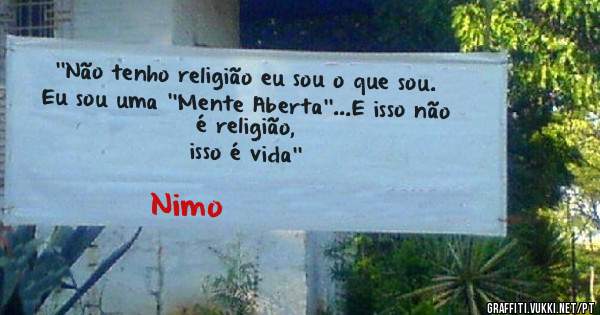 ''Não tenho religião eu sou o que sou. 
Eu sou uma ''Mente Aberta''...E isso não é religião,
isso é vida''