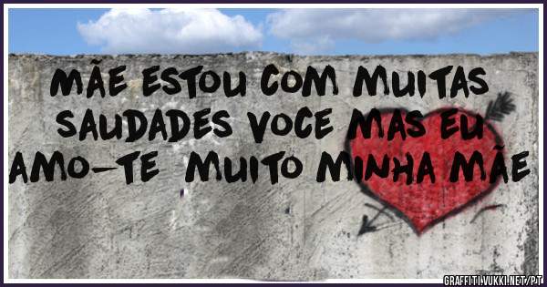 Mãe estou com muitas saudades voce mas eu amo-te  muito minha mãe 
